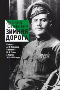 Зимняя дорога. Генерал А. Н. Пепеляев и анархист И. Я. Строд в Якутии. 1922-1923