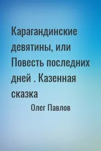 Карагандинские девятины, или Повесть последних дней . Казенная сказка