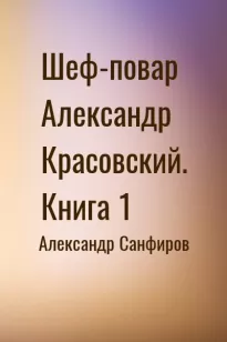 Шеф-повар Александр Красовский. Книга 1