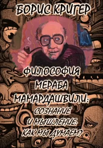 Философия Мераба Мамардашвили: Сознание и мышление: Как мы думаем? - Борис Кригер