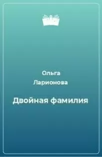 Двойная фамилия - Ольга Ларионова