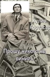 Прошу никого не винить - Хулио Кортасар