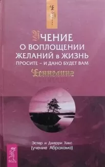 Учение о воплощении желаний в жизнь. Просите - и дано будет вам - Эстер Хикс, Джери Хикс